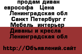 продам диван, еврософа › Цена ­ 18 000 - Ленинградская обл., Санкт-Петербург г. Мебель, интерьер » Диваны и кресла   . Ленинградская обл.